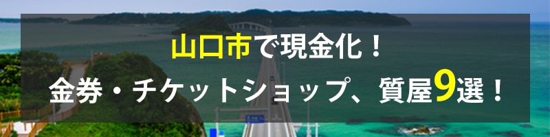 山口市で現金化！山口市の金券・チケットショップ、質屋9選！