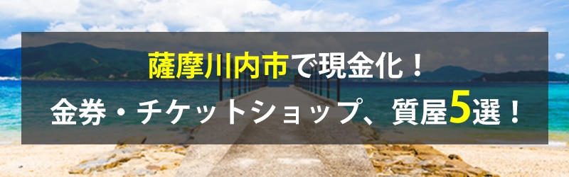 薩摩川内市で現金化！薩摩川内市の金券・チケットショップ、質屋5選！