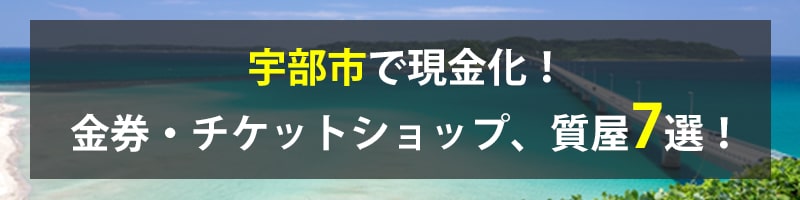 宇部市で現金化！宇部市の金券・チケットショップ、質屋7選！