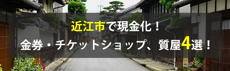 近江市で現金化！近江市の金券・チケットショップ、質屋4選！