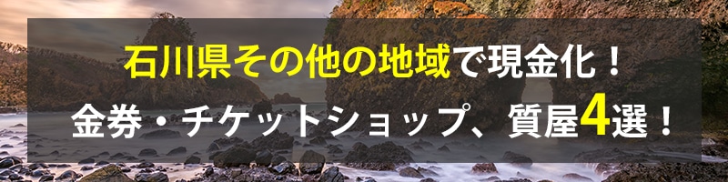 石川県その他の地域で現金化！石川県その他の地域の金券・チケットショップ、質屋4選！