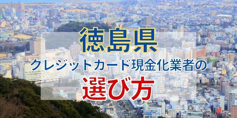 徳島県のクレジットカード現金化業者の選び方