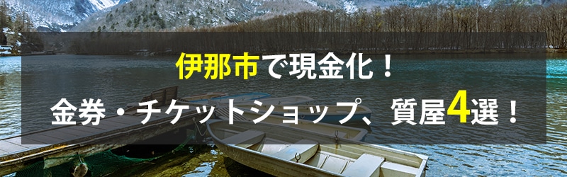 伊那市で現金化！伊那市の金券・チケットショップ、質屋4選！