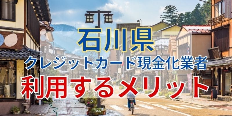 石川県のクレジットカード現金化業者を利用するメリット