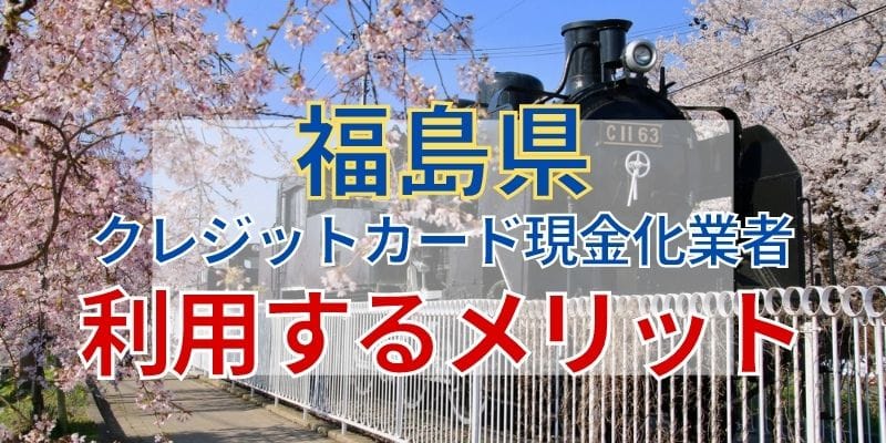 福島県のクレジットカード現金化業者を利用するメリット