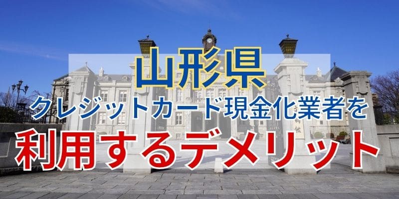 山形県のクレジットカード現金化業者を利用するデメリット