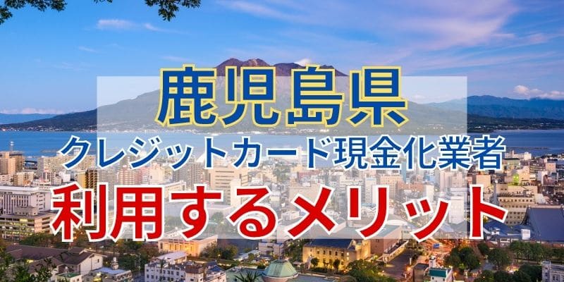 鹿児島県のクレジットカード現金化業者を利用するメリット