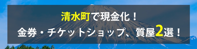 清水町で現金化！清水町の金券・チケットショップ、質屋2選！