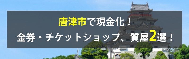 唐津市で現金化！唐津市の金券・チケットショップ、質屋2選！