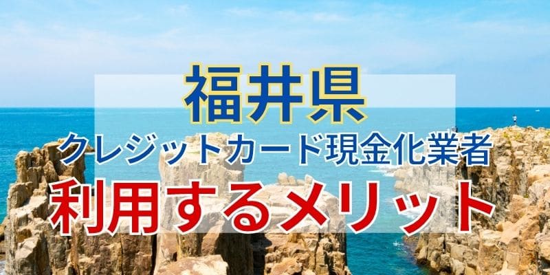 福井のクレジットカード現金化業者を利用するメリット