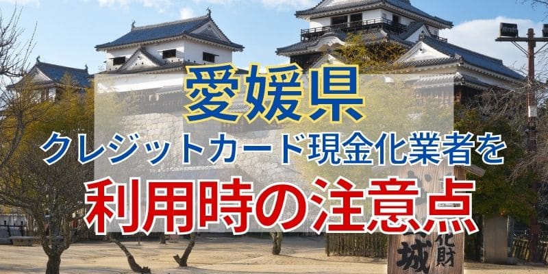 愛媛県のクレジットカード現金化業者を利用時の注意点