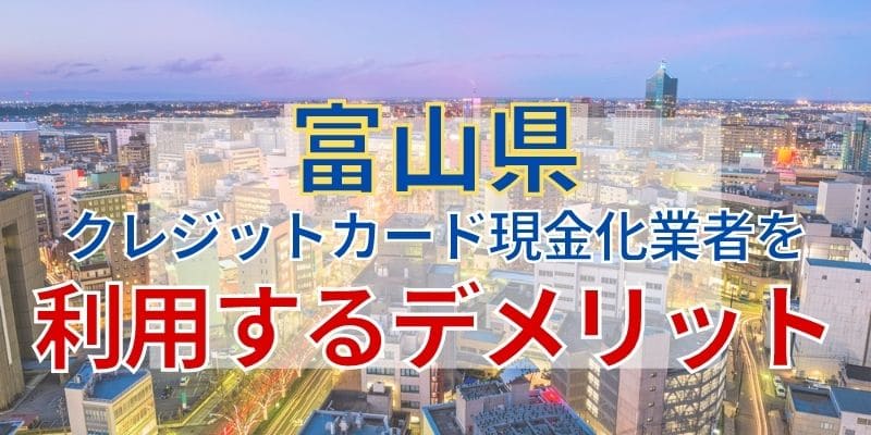 富山のクレジットカード現金化業者を利用するデメリット