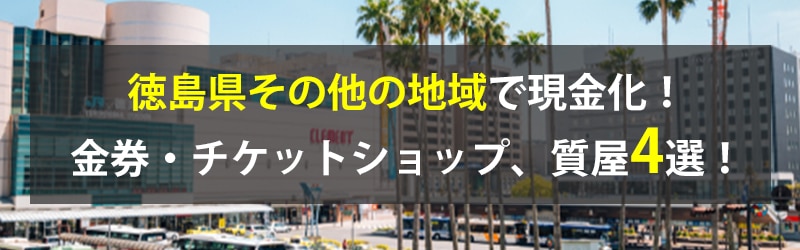 徳島県その他の地域で現金化！徳島県その他の地域の金券・チケットショップ、質屋4選！