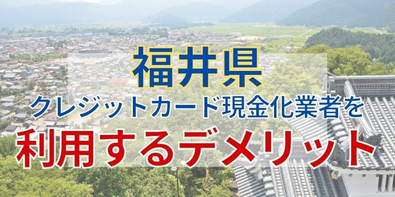 福井のクレジットカード現金化業者を利用するデメリット