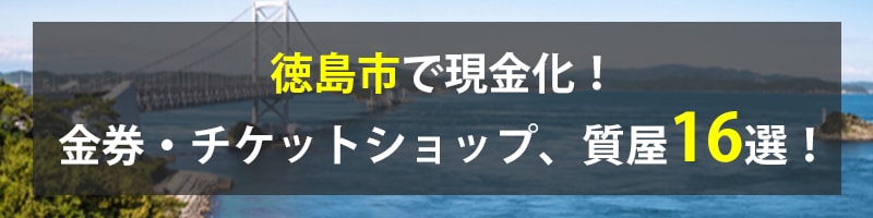 徳島市で現金化！徳島市の金券・チケットショップ、質屋16選！