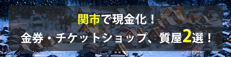 関市で現金化！関市の金券・チケットショップ、質屋2選！