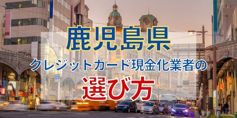 鹿児島県のクレジットカード現金化業者の選び方