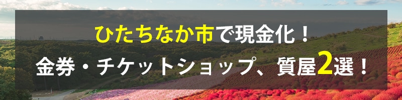 ひたちなか市で現金化！ひたちなか市の金券・チケットショップ、質屋2選！