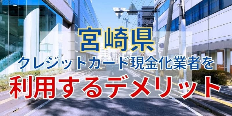 宮崎県のクレジットカード現金化業者を利用するデメリット