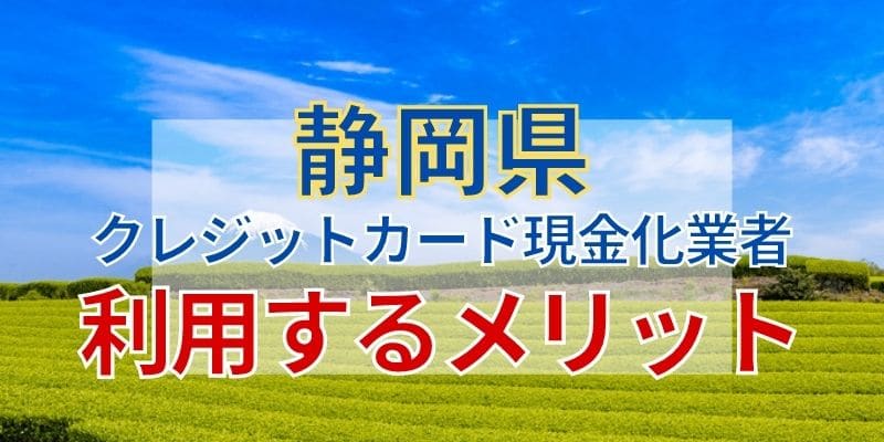 静岡県のクレジットカード現金化業者を利用するメリット