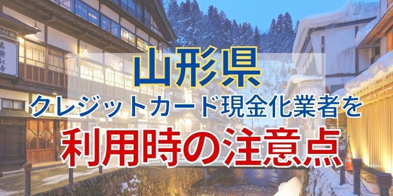 山形県のクレジットカード現金化業者を利用時の注意点