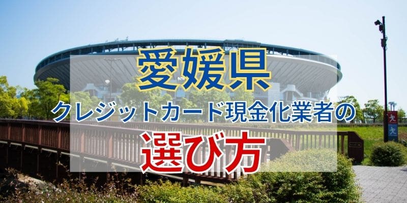 愛媛県のクレジットカード現金化業者の選び方