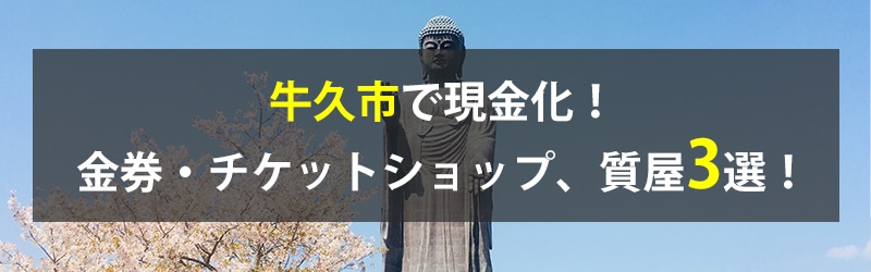 牛久市で現金化！牛久市の金券・チケットショップ、質屋3選！