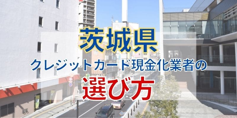 茨城県のクレジットカード現金化業者の選び方