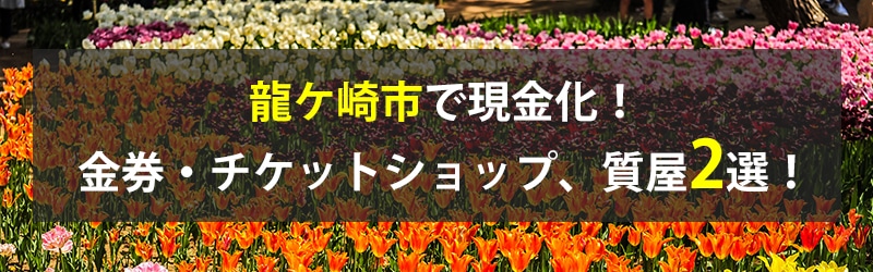 龍ケ崎市で現金化！龍ケ崎市の金券・チケットショップ、質屋2選！