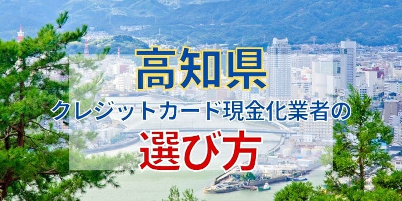 高知県のクレジットカード現金化業者の選び方