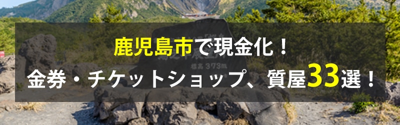 鹿児島市で現金化！鹿児島市の金券・チケットショップ、質屋33選！