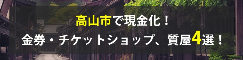 高山市で現金化！高山市の金券・チケットショップ、質屋4選！