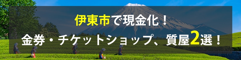 伊東市で現金化！伊東市の金券・チケットショップ、質屋2選！