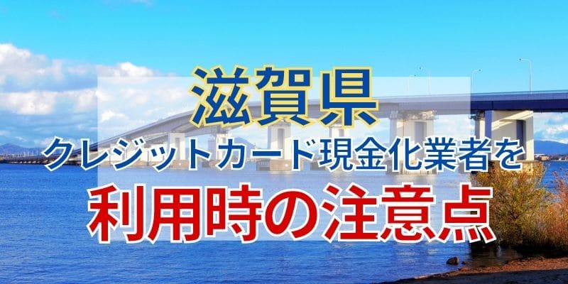 滋賀県のクレジットカード現金化業者を利用時の注意点