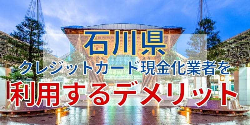 石川県のクレジットカード現金化業者を利用するデメリット