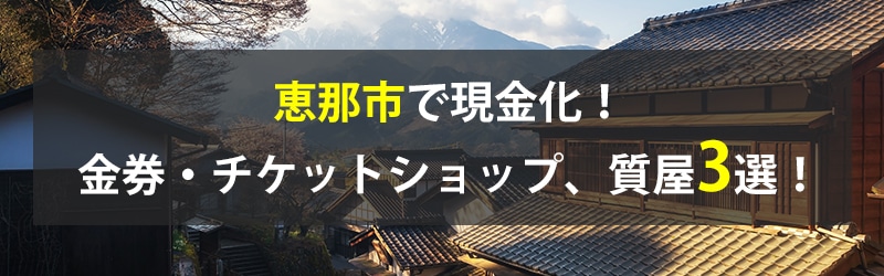 恵那市で現金化！恵那市の金券・チケットショップ、質屋3選！