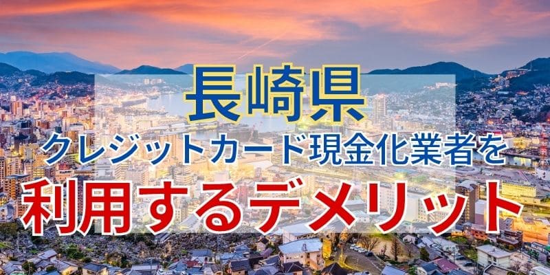 長崎県のクレジットカード現金化業者を利用するデメリット