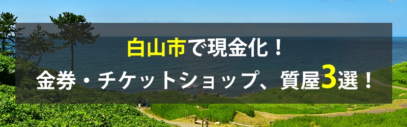 白山市で現金化！白山市の金券・チケットショップ、質屋3選！