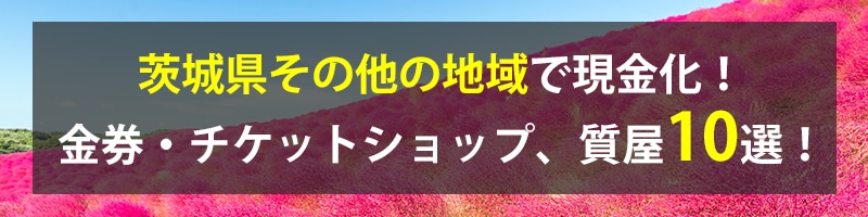 茨城県その他の地域で現金化！茨城県その他の地域の金券・チケットショップ、質屋10選！