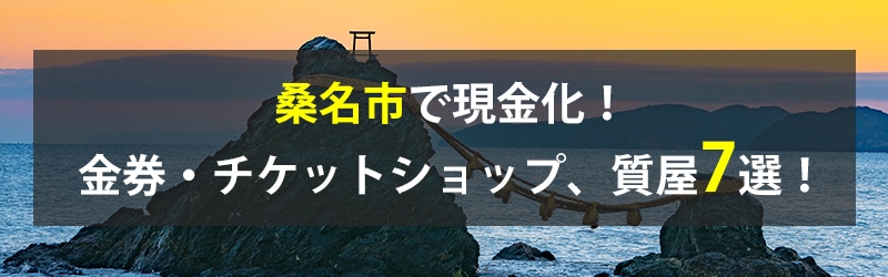 桑名市で現金化！桑名市の金券・チケットショップ、質屋7選！