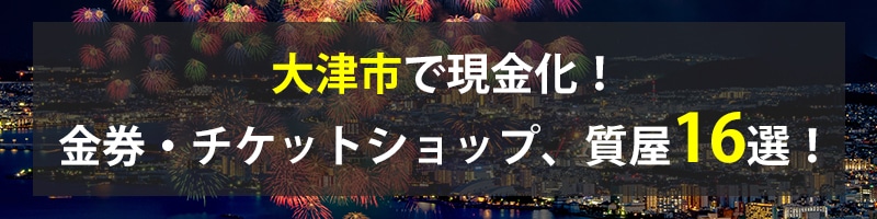 大津市で現金化！大津市の金券・チケットショップ、質屋16選！