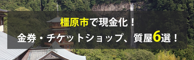 橿原市で現金化！橿原市の金券・チケットショップ、質屋6選！