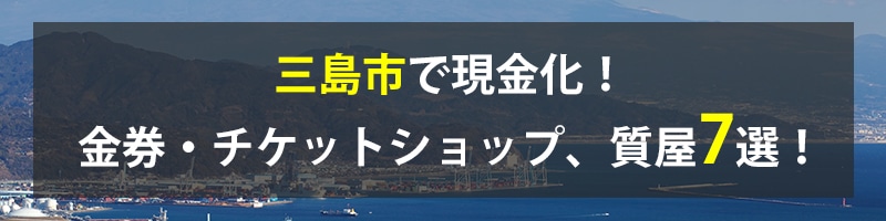 三島市で現金化！三島市の金券・チケットショップ、質屋7選！