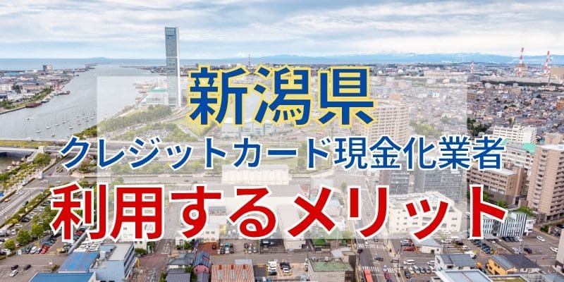 新潟県のクレジットカード現金化業者を利用するメリット