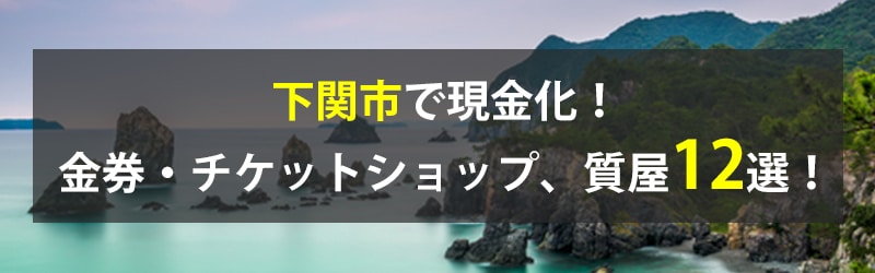 下関市で現金化！下関市の金券・チケットショップ、質屋12選！