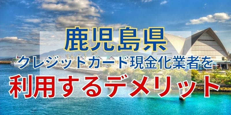 鹿児島県のクレジットカード現金化業者を利用するデメリット