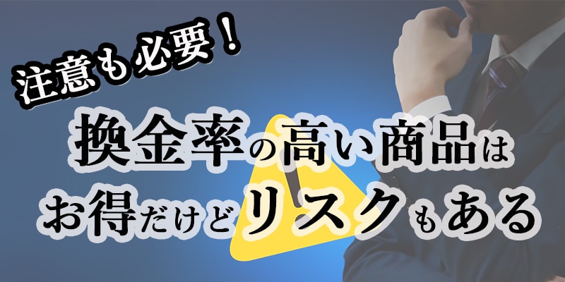 注意も必要！換金率の高い商品はお得だけどリスクもある