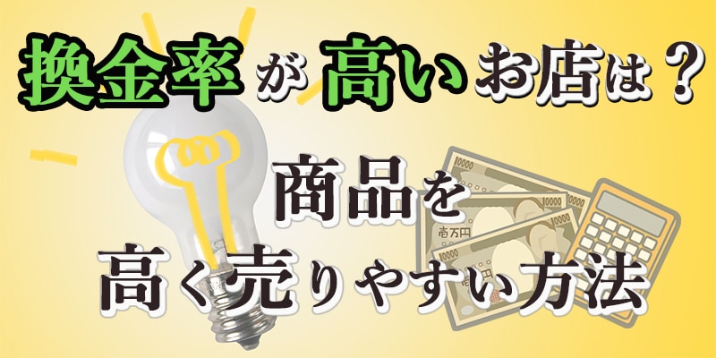 換金率が高いお店は？商品を高く売りやすい方法