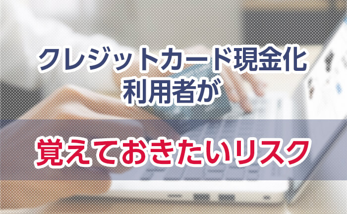 クレジットカード現金化利用者が覚えておきたいリスク