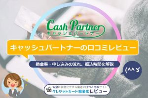キャッシュパートナーの口コミレビュー｜換金率・振込みスピード・安全性(^^ゞ